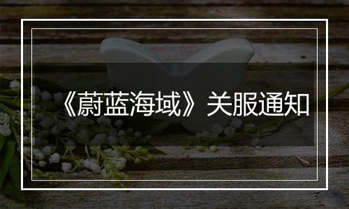 《蔚蓝海域》关服通知