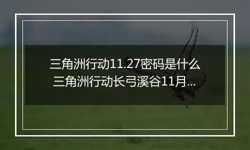 三角洲行动11.27密码是什么 三角洲行动长弓溪谷11月27日密码攻略