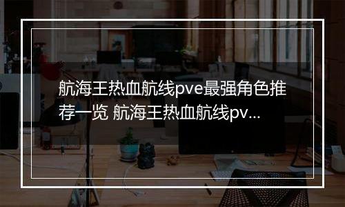 航海王热血航线pve最强角色推荐一览 航海王热血航线pve角色如何选择
