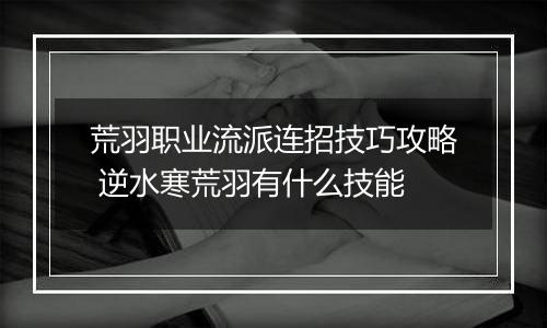 荒羽职业流派连招技巧攻略 逆水寒荒羽有什么技能