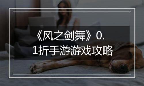《风之剑舞》0.1折手游游戏攻略
