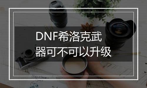 DNF希洛克武器可不可以升级