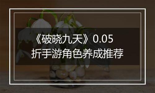 《破晓九天》0.05折手游角色养成推荐