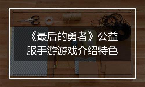 《最后的勇者》公益服手游游戏介绍特色