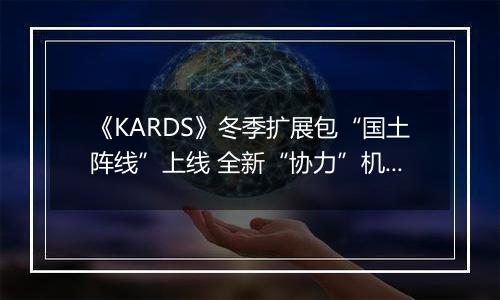 《KARDS》冬季扩展包“国土阵线”上线 全新“协力”机制改变战场格局