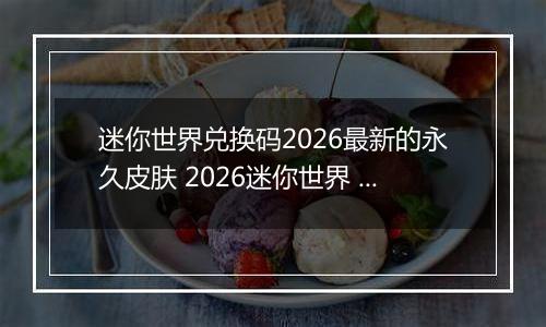 迷你世界兑换码2026最新的永久皮肤 2026迷你世界 亲测有效 最强激活兑换码大全