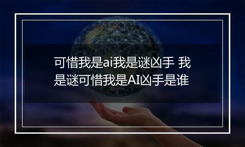 可惜我是ai我是谜凶手 我是谜可惜我是AI凶手是谁