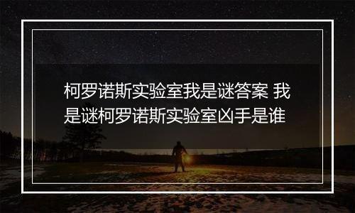 柯罗诺斯实验室我是谜答案 我是谜柯罗诺斯实验室凶手是谁