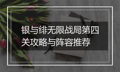 银与绯无限战局第四关攻略与阵容推荐
