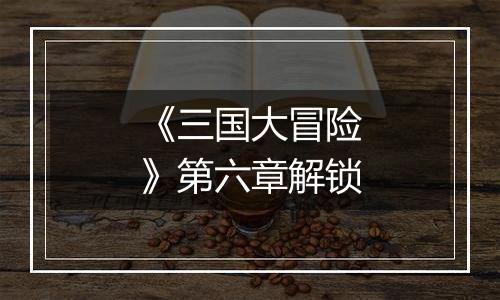 《三国大冒险》第六章解锁