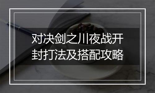 对决剑之川夜战开封打法及搭配攻略