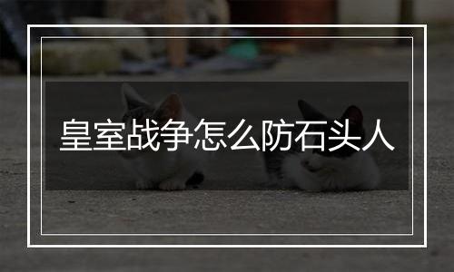 皇室战争怎么防石头人