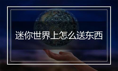 迷你世界上怎么送东西