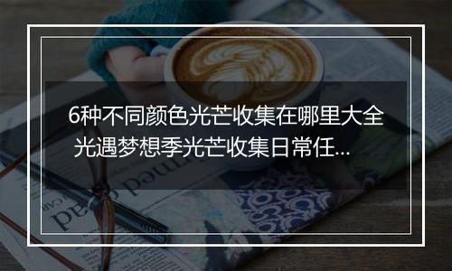 6种不同颜色光芒收集在哪里大全 光遇梦想季光芒收集日常任务怎么完成