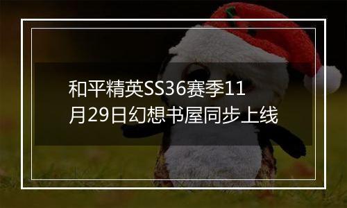 和平精英SS36赛季11月29日幻想书屋同步上线