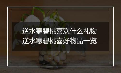 逆水寒碧桃喜欢什么礼物 逆水寒碧桃喜好物品一览