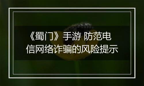 《蜀门》手游 防范电信网络诈骗的风险提示