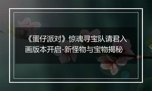 《蛋仔派对》惊魂寻宝队请君入画版本开启-新怪物与宝物揭秘
