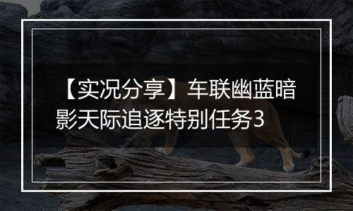 【实况分享】车联幽蓝暗影天际追逐特别任务3