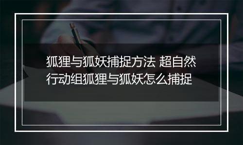 狐狸与狐妖捕捉方法 超自然行动组狐狸与狐妖怎么捕捉