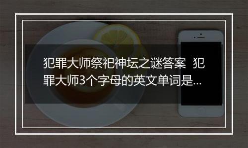犯罪大师祭祀神坛之谜答案  犯罪大师3个字母的英文单词是什么