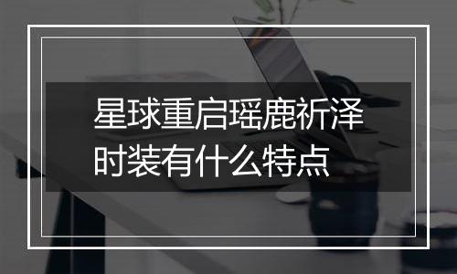 星球重启瑶鹿祈泽时装有什么特点