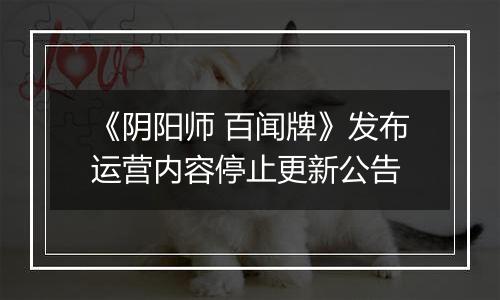 《阴阳师 百闻牌》发布运营内容停止更新公告