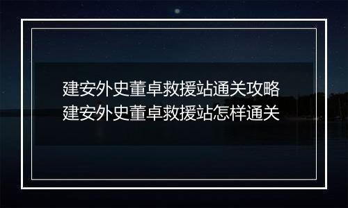 建安外史董卓救援站通关攻略 建安外史董卓救援站怎样通关