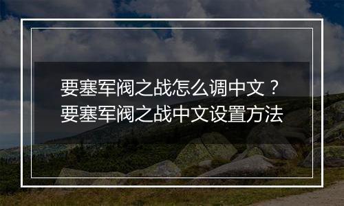 要塞军阀之战怎么调中文？要塞军阀之战中文设置方法