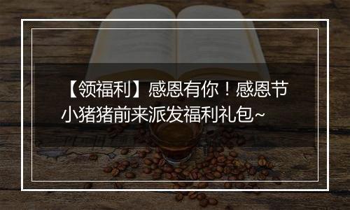 【领福利】感恩有你！感恩节小猪猪前来派发福利礼包~