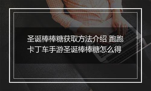 圣诞棒棒糖获取方法介绍 跑跑卡丁车手游圣诞棒棒糖怎么得