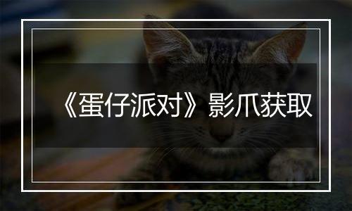 《蛋仔派对》影爪获取