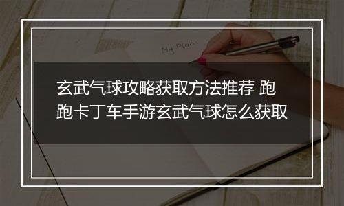 玄武气球攻略获取方法推荐 跑跑卡丁车手游玄武气球怎么获取