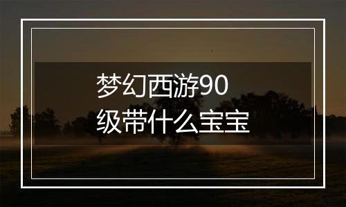 梦幻西游90级带什么宝宝