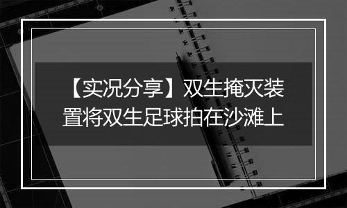【实况分享】双生掩灭装置将双生足球拍在沙滩上