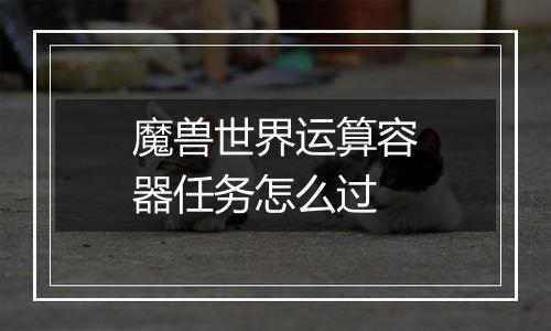 魔兽世界运算容器任务怎么过