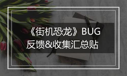 《街机恐龙》BUG反馈&收集汇总贴