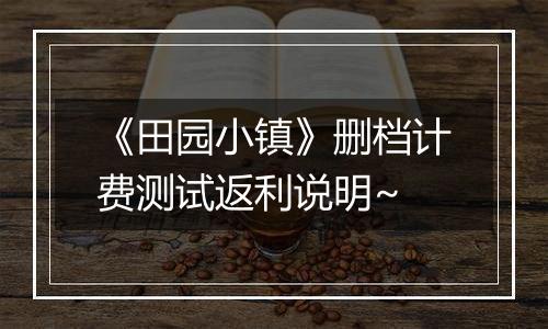 《田园小镇》删档计费测试返利说明~