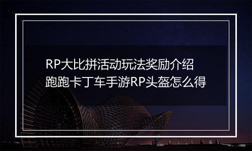 RP大比拼活动玩法奖励介绍 跑跑卡丁车手游RP头盔怎么得