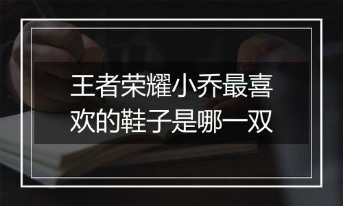 王者荣耀小乔最喜欢的鞋子是哪一双