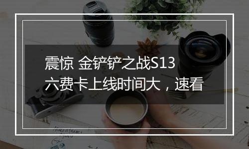 震惊 金铲铲之战S13六费卡上线时间大，速看