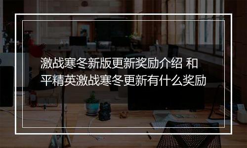 激战寒冬新版更新奖励介绍 和平精英激战寒冬更新有什么奖励