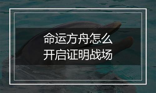 命运方舟怎么开启证明战场