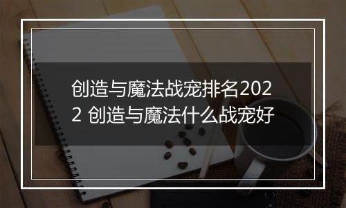 创造与魔法战宠排名2022 创造与魔法什么战宠好