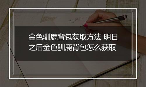 金色驯鹿背包获取方法 明日之后金色驯鹿背包怎么获取