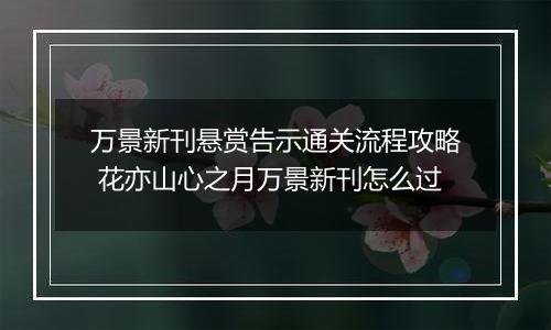 万景新刊悬赏告示通关流程攻略 花亦山心之月万景新刊怎么过