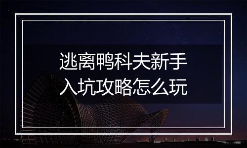 逃离鸭科夫新手入坑攻略怎么玩