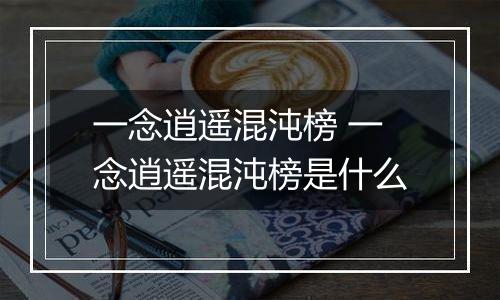 一念逍遥混沌榜 一念逍遥混沌榜是什么