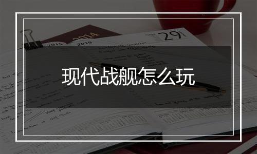 现代战舰怎么玩