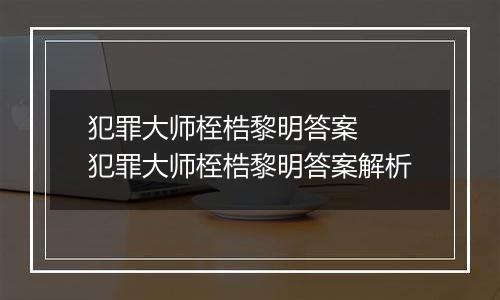 犯罪大师桎梏黎明答案  犯罪大师桎梏黎明答案解析